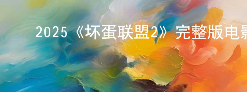 ﻿2025《坏蛋联盟2》完整版电影/在线观看/百度云-美剧天堂 ﻿陈凤超的blog